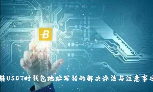 转USDT时钱包地址写错的解决办法与注意事项