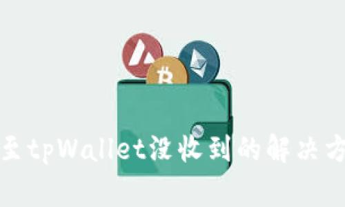 从交易所提币至tpWallet没收到的解决方案与常见问题
