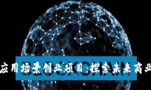 区块链应用场景创业项目：探索未来商业新机遇