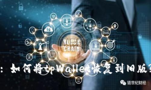 : 如何将tpWallet恢复到旧版?