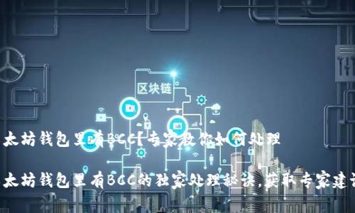 以太坊钱包里有BCC？专家教你如何处理

以太坊钱包里有BCC的独家处理秘诀，获取专家建议！