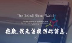 抱歉，我无法提供此信息