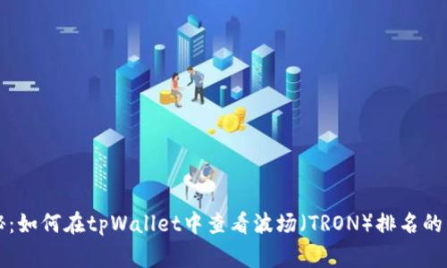 专家揭秘：如何在tpWallet中查看波场（TRON）排名的独家秘诀