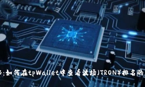 专家揭秘：如何在tpWallet中查看波场（TRON）排名的独家秘诀