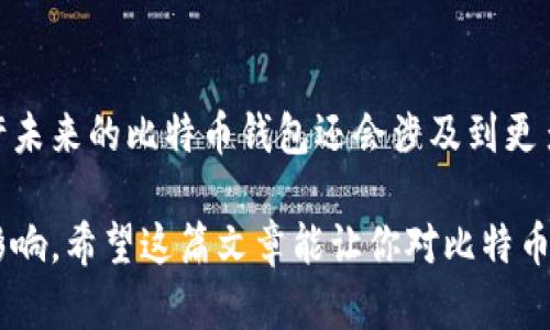 比特币最初是由其创造者中本聪（Satoshi Nakamoto）在2009年发布的Bitcoin Core客户端中生成并储存的。在比特币的早期阶段，所有用户都是通过这个官方钱包来管理他们的比特币。该钱包是一个桌面应用程序，用户可以在自己的计算机上运行，从而允许他们接收、发送和储存比特币。

比特币钱包的工作原理比较简单，钱包本身并不存储比特币，而是存储用户的私钥和公钥。用户拥有的比特币实际上是存储在区块链上的，而钱包的作用就是帮助用户与区块链进行交互。

### 比特币初期钱包的发展

在最初的阶段，Bitcoin Core是唯一的比特币钱包。随着比特币的逐渐普及，很多开发者开始创建其他类型的钱包，包括：

1. **在线钱包**：用户可以通过浏览器访问的网页钱包，例如 blockchain.com。
2. **手机钱包**：像Coinomi和Mycelium这样的应用程序，可以方便地在手机上管理比特币和其他加密货币。
3. **硬件钱包**：如Ledger和Trezor，提供更安全的离线存储选择。
4. **纸质钱包**：将私钥和公钥打印在纸上，适合长期存储。

### 比特币钱包的分类和功能

#### 1. 软件钱包

这些钱包可以在计算机或移动设备上下载和安装。它们的安全性、便捷性和功能各不相同。软件钱包中，最为知名的就是Bitcoin Core，它作为官方钱包，提供了完全的客户端功能。

#### 2. 硬件钱包

硬件钱包如Ledger Nano S和Trezor，是安全存储加密货币的理想选择，因为它们能够在离线环境中存储用户的私钥，即使电脑被恶意软件感染，钱包中的比特币也不会受到威胁。

#### 3. 在线钱包

这类钱包可以快速访问，适合频繁交易的用户。用户可以在任何设备上登录，但相对而言安全性较低，需要信任第三方服务提供商。

#### 4. 纸质钱包

这是一种离线存储方式，将私钥和公钥保存在纸张上，降低被黑客攻击的风险。虽然这种方式在安全性上有其优势，但用户需要小心保存，避免纸张损坏或丢失。

### 如何选择合适的比特币钱包

选择比特币钱包时，用户应根据自己的需求和风险偏好来决定。你可能要问，那我应该选哪个呢？这里有几个关键因素可以帮助你决定：

- **安全性**：如果你打算长期持有比特币，硬件钱包可能是最佳选择。
- **便捷性**：如果你经常交易，在线钱包或手机钱包将会更方便。
- **控制权**：使用自己的节点（例如Bitcoin Core）可以确保你完全控制自己的资金。

### 比特币的未来钱包

随着技术的不断发展，未来的钱包可能会有更多新功能。例如，随着智能合约的普及，未来的钱包可能集成更多的区块链操作。也许未来的比特币钱包还会涉及到更多的金融服务，像是借贷、交易所和其他DeFi（去中心化金融）服务。

总之，比特币钱包是连接用户与比特币世界的桥梁，无论是从安全性、便捷性，还是控制权方面，都对用户的交易体验有着深远的影响。希望这篇文章能让你对比特币钱包的历史和选择有一个全面的了解，帮助你在这一数字资产领域做出更明智的决策。