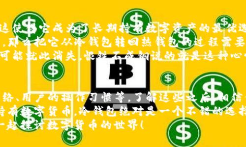   冷钱包中为什么没有USDT？专家揭秘独家秘诀！ / 

 guanjianci 冷钱包, USDT, 数字货币 /guanjianci 

一、什么是冷钱包？
首先，咱们得知道“冷钱包”是什么。这是一种用来储存数字货币的方式，主要是为了提高安全性。简单说，就是把你的虚拟钱放在一个“离线”的地方，相对而言，不容易被黑客攻击。
你可以把它想象成一个安全的铁柜，里面存着你最贵重的东西。因为它不连上网络，因此外部的威胁很小。冷钱包有很多种形式，比如硬件设备、纸钱包等，都是为了保护你的资产。

二、USDT是什么？
接下来，我们要聊聊USDT。USDT，全名是“Tether”，它是一种稳定币，其价值与美元挂钩。也就是说，1 USDT的价值大约等于1美元。这个币有着很广泛的应用，在加密货币交易中扮演着重要角色，很多人用它进行交易、换汇等。
简单来说，USDT就像是数字货币世界的美元，没有它，你可能会发现交易非常不方便。实际上，很多交易所也接受USDT作为交易对，有时候你可能用USDT买比特币或以太坊，这都是非常常见的操作。

三、冷钱包无法存储USDT的原因
那么，为什么在冷钱包中我们有时会发现没有USDT呢？这其实和冷钱包的特性有关。首先，很多冷钱包并不是原生支持所有数字资产的。不同的冷钱包会支持不同的币种，甚至有些冷钱包只支持主流币，比如比特币和以太坊。
而USDT的存储方式稍微复杂一点，根据不同的网络（如ERC20、TRC20），USDT实际上是在不同的区块链上运行的。举个例子，USDT可以在以太坊和波场两个不同的网络中存在。如果你的冷钱包不支持这些网络，那么自然也就无法存储USDT了。

四、如何选择合适的冷钱包？
现在你可能会问，那我怎么买一个能存USDT的冷钱包呢？选择冷钱包的时候可以考虑以下几个方面：首先要确认它支持的币种，看清楚它能不能储存你所需要的数字资产。
第二，是安全性。市面上冷钱包的种类很多，有些是大家口碑不错的品牌，比如Ledger或者Trezor，都是较为安全和受欢迎的选择。要尽量避免一些不知名的小品牌，安全性可能没法保证。
第三，用户体验也是需要关注的点。一些冷钱包在设置和使用上比较繁琐，可能不适合新手。而一些厂家会提供更友好的使用界面和详细的使用教程，这会对你的体验大有帮助。

五、如何将USDT存入冷钱包？
假设你已经买到了一个支持USDT的冷钱包，那么接下来就是如何将USDT存入其中。首先，你需要在冷钱包中生成一个接收地址。这一步可以在冷钱包的菜单中找到，通常都是很简单的步骤。
然后，在你的交易所账户里，把你的USDT提到这个生成的地址。这是操作过程中最为重要的一步，确保你输入的地址是正确的，否则你的数字资产可能会永久丢失。
再提醒一下，不同网络的USDT，要确保你的冷钱包支持你提取的网络类型。比如，如果你从Ethereum提取USDT，但你的冷钱包只支持TRC20，结果就是“水土不服”了，最后一场空！

六、冷钱包的优势和劣势
使用冷钱包的好处，那是不言而喻的，最显著的就是安全性。冷钱包基本上不可能被黑客远程入侵，这使得它成为了长期持有数字资产的最优选择。
但是，冷钱包的劣势也很明显。比如，你的资产流动性会相对变低，如果你想随时使用USDT进行交易，那么把它从冷钱包转回热钱包的过程需要时间，毕竟要在网络上等待确认。
再者，如果你不小心把冷钱包丢失或者遗忘了密码，哎，那可真的是一场巨大的灾难。所有的资产很可能就此消失，恨铁不成钢说的就是这种心情了。

七、总结
总的来说，冷钱包和USDT的关系并没那么简单，它涉及到多种因素，包括冷钱包支持的币种、存储网络、用户的操作习惯等。了解这些之后，相信你对冷钱包中为何没有USDT的问题也能有更深刻的理解。
在选择和使用冷钱包的时候，记得多加谨慎，确保你能安全地存放你的数字资产。如果有意愿长期持有数字货币，冷钱包绝对是一个不错的选择。
希望这些内容对你有所帮助，若你还有什么疑问或者想深入了解的地方，欢迎随时留言交流，咱们一起探讨数字货币的世界！