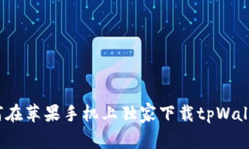 专家揭秘：如何在苹果手机上独家下载tpWallet钱包的秘诀