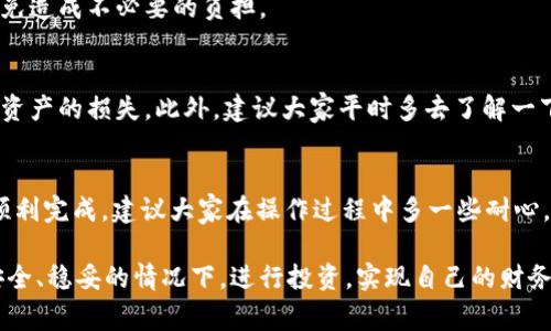 在回答“tpWallet币怎么转到ok交易所”之前，我们需要先了解一下tpWallet和OK交易所的基本情况，以及如何在这两个平台之间进行转账。接下来，我将为大家详细介绍这个过程。

什么是tpWallet？
tpWallet是一款多功能的数字货币钱包，支持多种加密货币的存储和管理。它的用户界面友好，使用便捷，非常适合新手用户。用户可以通过tpWallet安全地存储自己的数字资产，并便于随时进行交易。

OK交易所简介
OK交易所是全球知名的数字货币交易平台之一，提供多种加密货币的交易服务，包括现货交易、合约交易等。它的交易量大、流动性强，吸引了大量投资者和交易者。

为什么需要将tpWallet里的币转到OK交易所？
有些用户可能会在tpWallet中持有的某些数字货币想要进行更进一步的交易，比如盈亏管理、套利或者各种投资策略的实施。因此，将币从tpWallet转移到OK交易所实现交易是一个相对常见的需求。

转账前的准备工作
在进行转账之前，有几个步骤是需要确认的：

ul
    listrong确认币种支持：/strong首先，确保你在tpWallet中持有的币种是OK交易所所支持的。/li
    listrong准备好交易所地址：/strong登录你的OK交易所账户，找到你想要存入币种的充值地址。/li
    listrong确保网络安全：/strong务必确保你的网络环境安全，不在公共Wifi下进行此类操作，以防信息泄露。/li
/ul

步骤一：获取OK交易所的充值地址
登录你的OK交易所账户，找到“资产”或“钱包”选项，点击进入后会看到“充值”功能。选择你要充值的币种，系统会生成一个唯一的充值地址。请记得复制这个地址，确保没有遗漏任何字符。

步骤二：在tpWallet中发起转账
接下来，打开tpWallet，选择要转账的币种。点击“发送”或“转账”。在转账界面，粘贴刚才复制的OK交易所充值地址。接下来，输入你要转账的数量。

步骤三：确认交易信息
在你确认转账信息之前，请仔细检查以下几个方面：

ul
    li检查充值地址是否正确，确保没有错误的字符。/li
    li确认转账数量是否符合你的要求，避免因重复操作导致的资产损失。/li
/ul

如果一切都ok，那么你可以点击“确认”或“发送”进行转账。

步骤四：等待交易确认
一旦你发起了转账，你需要耐心等待交易的确认。根据不同的币种，确认时间会有所不同。通常情况下，转账会在数分钟到几个小时内完成。你可以在tpWallet中查看交易记录，也可以在OK交易所确认你的充值是否到账。

常见问题解答
在转账过程中，用户可能会遇到一些常见问题，我将为大家一一解答。

h41. 充值未到账怎么办？/h4
如果在合适的时间内没有到账，可以先查看tpWallet的交易记录，跟踪交易状态。如果交易状态显示“已确认”，但是OK交易所仍未到账，建议联系OK交易所的客服。

h42. 充值地址错误怎么办？/h4
如果在填写充值地址时出现错误，资金很可能会丢失。此时，需要联系TP钱包的客服或者OK交易所客服进行咨询，看是否有找回的可能性。

h43. 是否需要手续费？/h4
转账过程中，一般会有网络矿工费，具体的手续费会根据网络繁忙程度变化。请提前了解相关手续费，以免造成不必要的负担。

经验分享
说真的，在进行转账时，最重要的是谨慎和仔细。特别是在填写地址和数量的时候，稍有不慎可能会导致资产的损失。此外，建议大家平时多去了解一下数字货币的基本知识，了解不同币种的特点以及市场动态，这样在交易的时候才能做出更明智的决策。

结论
整体来说，将tpWallet中的币转移到OK交易所并不是一件复杂的事，只需要按照上述步骤操作就可以顺利完成。建议大家在操作过程中多一些耐心，仔细确认每一个步骤，确保资金安全。希望这篇指南能帮助到你，祝你在数字货币投资中好运！

随着数字货币的逐渐普及，越来越多的人开始尝试在不同交易平台间进行币的转移。希望大家能够在安全、稳妥的情况下，进行投资，实现自己的财务自由目标！