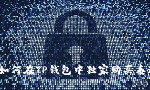 专家分享：如何在TP钱包中独家购买泰达币的秘诀