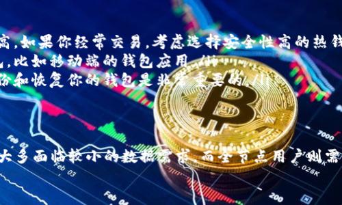 比特币钱包的大小其实不太容易给出一个明确的数字，因为它主要取决于几个因素，包括你使用的具体钱包类型、存储的比特币数量以及是否对钱包进行了备份等。以下是一些关于比特币钱包存储特点的要点，帮助你更好地理解比特币钱包的“大小”问题。

比特币钱包的种类
首先，需要明确的是，比特币钱包有多种类型，每种类型的特点和大小都不一样。最常见的比特币钱包类型包括：
ul
    listrong热钱包（Hot Wallet）/strong：这种钱包通常是连接互联网的，方便随时进行交易。由于其在线特性，热钱包的数据存储大多较小，可能仅为几MB，因为它们只保存必要的交易数据和密钥。/li
    listrong冷钱包（Cold Wallet）/strong：顾名思义，冷钱包是与互联网断开的存储方式，比如硬件钱包和纸钱包。这类钱包的数据一般较大，特别是硬件钱包，因为它们需要存储更多的数据和安全信息。/li
    listrong全节点钱包（Full Node Wallet）/strong：这种钱包如比特币核心（Bitcoin Core），它会下载整个比特币区块链，因此需要大量的存储空间。目前，比特币的区块链数据已经超过了400GB，而且这个数据还在不断增长。/li
/ul

区块链的大小和钱包的存储空间
比特币的区块链是所有比特币交易记录的集合，因此它的大小直接影响到全节点钱包的存储需求。比特币区块链每个区块大约每十分钟生成一个，目前区块链的大小以及未来的增长都是需要考虑的因素。
按照增长速度来看，区块链每年大约增加约60GB的空间，这也意味着如果你选择使用全节点钱包，就需要定期检查你的存储容量，确保有足够的空间来承载不断增加的数据。

选择钱包时的考虑因素
在选择比特币钱包时，不仅要考虑钱包的大小，还需要考虑其他许多因素：
ul
    listrong安全性/strong：无论是热钱包还是冷钱包，安全性都是重中之重。冷钱包虽然方便，但热钱包的使用频率高。如果你经常交易，考虑选择安全性高的热钱包，或者使用多重签名的钱包。/li
    listrong易用性/strong：不同的钱包有各自的用户界面和易用程度。如果你是新手，可以选择一些简单易用的钱包，比如移动端的钱包应用。/li
    listrong备份和恢复/strong：确保你选择的钱包提供方便的备份选项，以防止数据丢失。在选择之前，了解如何备份和恢复你的钱包是非常重要的。/li
/ul

总之，比特币钱包的大小因类型而异
综上所述，比特币钱包的大小主要取决于你选择的钱包类型、存储的交易数据及区块链的整体增长，使用热钱包的用户大多面临较小的数据需求，而全节点用户则需要准备充足的存储空间。如果你打算长期持有比特币，使用冷钱包或硬件钱包可能会是更好的选择，以保证资金的安全。
希望这个概述能够对你更好地理解比特币钱包的大小和相应的选择有所帮助！如果有进一步的问题，随时欢迎提问哦！