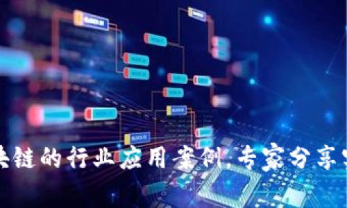 独家揭秘区块链的行业应用案例，专家分享实际应用秘诀