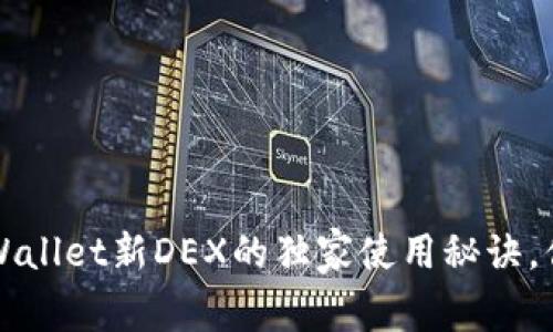 专家揭秘：tpWallet新DEX的独家使用秘诀，你绝不能错过！