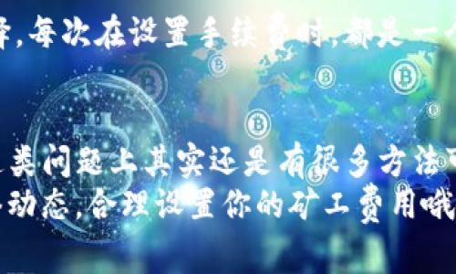   TP钱包以太坊矿工费不足的独家解决秘诀！ / 
 guanjianci TP钱包, 以太坊, 矿工费不足 /guanjianci 

引言
在数字货币的世界里，交易手续费是一个永恒的话题，尤其是在以太坊这样的智能合约平台上。说真的，很多用户在使用TP钱包进行以太坊交易时，都会遇到“矿工费不足”的问题。这不仅令人困扰，还可能导致交易失败，甚至资金的损失。那么，遇到这种情况我们该如何处理呢？今天，我就来和大家聊聊一些独家秘诀，帮助你轻松解决这个问题。

什么是矿工费？
在深入探讨如何解决矿工费不足的问题之前，让我们先来搞清楚矿工费的概念。矿工费其实就是你在以太坊网络上进行交易时，为了激励矿工验证和处理你的交易而支付的费用。简单来说，就是一个“通行证”，没有这个费用，交易就像没有票的进出场。
在TP钱包上进行以太坊的转账、交换或是其他操作时，系统会自动计算出所需的矿工费用。如果你设定的费用低于当前网络的最低要求，那么交易就会被标记为“矿工费不足”。这时候，你就需要采取措施来解决这个问题，让你的交易顺利执行。

为什么会出现矿工费不足的情况？
在以太坊的生态系统中，矿工费是根据网络的拥堵程度动态变化的。如果网络比较繁忙，例如在高峰期，矿工费可能会迅速上升。你可能会发现，你之前设定的矿工费用已经不足以完成交易。这个时候，我们就要考虑调整费用了。
此外，使用TP钱包时，如果你没有及时关注网络的费用变化，也可能导致设定的费用过低。说真的，这种情况下，很多用户因为不懂如何调整费用而感到茫然，是非常常见的情况。

解决矿工费不足的基本步骤
那么，当你在TP钱包上遇到矿工费不足的情况，该如何解决呢？这里有几个基本的解决步骤供你参考：

h41. 检查当前网络费用/h4
你可以通过一些区块链浏览器（如Etherscan）查看当前以太坊网络的交易费用。这些平台一般会显示当前网络的拥堵情况及推荐的矿工费范围。你可以根据这些信息，在TP钱包中适当调整你的费用设置。

h42. 手动调整矿工费/h4
在TP钱包中进行交易时，你可以选择手动调整矿工费。在交易界面，点击“设置”或者“高级选项”，然后根据你通过浏览器得到的信息，输入一个合理的矿工费用。建议选择稍高于推荐费用，这样可以确保你的交易在较短时间内被处理。

h43. 等待网络拥堵状况改善/h4
如果你不急于完成交易，也可以选择稍等一段时间，等到网络稍微不那么拥堵时再进行交易。这种方法虽然比较被动，但也能避免支付过高的矿工费。

更深层次的解决方案
如果上述基本步骤仍未能解决问题，或许可以考虑一些更深入的解决方案：

h41. 使用区块链费用计算工具/h4
现在市面上有不少免费的区块链费用计算工具，可以帮助你更加精准地评估所需的矿工费。例如，网站如Blocknative和ETH Gas Station，都可以提供实时的矿工费预测，你可以基于这些数据来调整你的费用策略。

h42. 了解手续费的动态调整/h4
以太坊的手续费是动态的，随着网络的拥挤程度变化而变化。了解这一点可以帮助你更好地把握交易时机。如果你发现矿工费居高不下，可能是在某个特定事件（如大型ICO、网络升级等）导致的。保持对市场动态的关注，能让你在进行交易时作出更明智的决定。

h43. 使用合适的交易时机/h4
每个交易所和钱包都有其使用高峰期和低谷期，通常在凌晨或者非工作日的交易量会相对较少，这时候矿工费也会相对降低。说真的，如果你能够控制自己的交易习惯，选择在低峰期交易，会为你节省一笔不小的手续费。

额外的细节和文化联系
除了上述提到的基本和进阶方法，还有一些额外的细节值得注意。以太坊作为一个去中心化的网络，其背后的文化理念是赋予每一个用户更大的自由和选择。每次在设置手续费时，都是一个与网络互动的过程。你可以选择更高的费用，来加快交易速度，也可以选择更低的费用，来节省开支，这其中蕴含的就是我们对去中心化经济的理解和参与。

结尾
通过上述的分析和讨论，我们可以看到，矿工费不足的问题并非无法解决，而是需要我们学会如何应对和调整。TP钱包作为一个便捷的以太坊钱包，在处理这类问题上其实还是有很多方法可循的。希望这些独家秘诀能够帮助你在以太坊的旅途中更加顺利！”
在这个迅速变化的市场中，保持警觉，灵活应对，绝对是每一个数字货币用户都应该具备的能力。祝你在数字资产的世界中越来越顺利，别忘了多多关注网络动态，合理设置你的矿工费用哦！