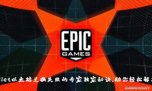 tpWallet以太坊兑换失败的专家独家秘诀，助你轻松解决问题