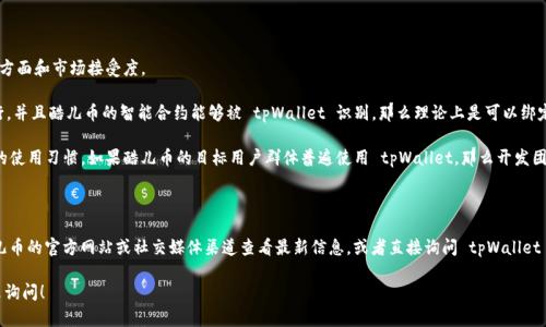 酷儿币（QCoin）是否可以绑定 tpWallet，首先要了解这两个概念的基本信息。

### 酷儿币（QCoin）是什么？

酷儿币是一种数字货币，专注于服务于酷儿文化和社群，旨在通过区块链技术赋能酷儿用户的各种需求。从支付到社区治理，酷儿币试图为酷儿群体提供一个安全、透明和去中心化的金融生态圈。

### tpWallet是什么？

tpWallet 是一个多链钱包，支持多种数字资产的存储、转账及其他功能。它通常为用户提供安全便捷的资产管理方式，并支持多种区块链网络。

### 酷儿币和 tpWallet 的兼容性

那么，酷儿币可以绑定到 tpWallet 吗？这需要我们考虑两个方面：技术方面和市场接受度。

1. **技术兼容性**：如果酷儿币在 tpWallet 支持的区块链网络上运行，并且酷儿币的智能合约能够被 tpWallet 识别，那么理论上是可以绑定的。这通常涉及到技术开发者的合作，确保钱包能够与新币种进行整合。

2. **市场接受度**：即使在技术上可行，也需要关注市场的需求和用户的使用习惯。如果酷儿币的目标用户群体普遍使用 tpWallet，那么开发团队可能会更倾向于支持这种钱包。

### 结论

如果你想确定酷儿币是否可以绑定 tpWallet，最好的方法是直接到酷儿币的官方网站或社交媒体渠道查看最新信息，或者直接询问 tpWallet 的客服。也可以关注他们的公告，了解最新的数字货币支持情况。

如果你有其他关于数字货币的问题，或者需要更多的帮助，随时欢迎过来询问！