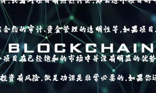 关于tpWallet上的项目是否靠谱，这里我们需要综合考虑多个因素，并且在进行判断时也需要持谨慎态度。以下是一些需要注意的方面：

1. 项目的背景和团队
首先，了解一下这个项目的背景和团队非常重要。通常，一个靠谱的项目应该有明确的团队介绍，包括团队成员的专业背景、经验以及他们在区块链领域的成就。如果你在tpWallet平台上发现某个项目没有公开透明的团队信息，或者团队成员的背景不够清晰，那么这个项目可能就需要通过更多的研究来评估其可靠性。

2. 白皮书和技术细节
其次，项目的白皮书是判断一个项目是否靠谱的重要依据。白皮书中应该详细介绍项目的目标、解决的问题、市场需求、技术架构等。如果项目的白皮书内容不够完整或者专业性不足，那么我们也要保持警惕。

3. 社区和用户反馈
一个靠谱的项目通常会有积极活跃的社区。在社交媒体、论坛或区块链社区上，看看用户们对这个项目的讨论。如果看到很多用户积极评价，或者对项目有热烈讨论，那么这个项目的可信度会相对提高。反之，如果你看到大量负面评论或者用户对项目表示质疑，那么一定要引起警惕。

4. 合规性与安全性
项目的合规性也是我们需要考虑的一个方面。一个靠谱的项目应该遵循法律法规，确保自身合规。此外，项目的安全性也很重要，包括智能合约的审计、资金管理的透明性等。如果项目在这方面没有任何保障，那么可能会面临较大的风险。

5. 市场调研和竞争分析
最后，市场调研也是判断一个项目能否靠谱的关键一环。了解这个项目的竞争对手，分析市场需求，看看项目的独特性和可行性。如果这个项目在已经饱和的市场中并没有明显的优势，那么它的成功几率也会相应下降。

总的来说，在判断tpWallet上的项目是否靠谱时，需要综合考虑项目的背景、团队、白皮书、社区反馈、合规性、安全性以及市场调研。记住，投资有风险，做足功课是非常必要的。如果你还有其他问题，欢迎随时问我！