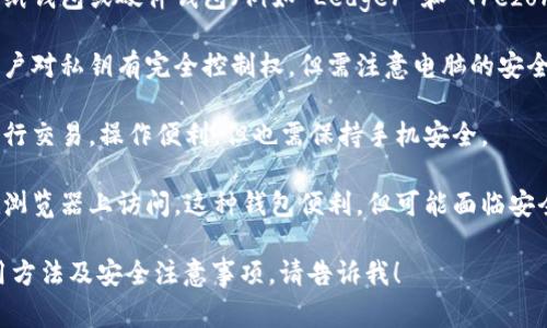 比特币的钱包通常被称为“数字钱包”或“加密钱包”。这些钱包用于存储和管理比特币及其他加密货币。数字钱包有多种类型，包括但不限于：

1. **热钱包**：这些钱包连接到互联网，方便进行交易。它们通常是手机应用、电脑软件或在线服务，但相较于冷钱包来说，安全性略低。

2. **冷钱包**：这些钱包不连接到互联网，比如纸钱包或硬件钱包（例如 Ledger 和 Trezor）。它们提供更高的安全性，通常用于长期存储。

3. **桌面钱包**：安装在个人电脑上的钱包，用户对私钥有完全控制权，但需注意电脑的安全性。

4. **移动钱包**：适用于手机，可以随时随地进行交易。操作便利，但也需保持手机安全。

5. **在线钱包**：由第三方服务提供，用户可在浏览器上访问。这种钱包便利，但可能面临安全和隐私风险。

如果你有兴趣深入了解比特币钱包的类型、使用方法及安全注意事项，请告诉我！