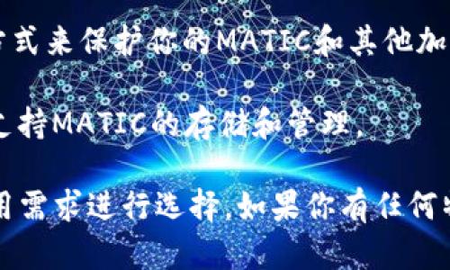 MATIC（Polygon）可以存储在多个不同的钱包中，这些钱包支持以太坊及其相关的代币。以下是一些比较受欢迎的钱包，你可以考虑使用它们来管理你的MATIC：

1. **MetaMask**：这是一个非常流行的浏览器扩展和移动应用，支持以太坊及其代币，包括MATIC。用户可以轻松地与去中心化应用（DApp）互动。

2. **Trust Wallet**：这是一个用户友好的移动钱包，支持多种区块链和代币，包括MATIC。它允许用户在手机上安全地存储和交换资产。

3. **Coinbase Wallet**：这个钱包与Coinbase交易所配合使用，提供了对MATIC的支持。它还允许用户直接在钱包内管理和交易资产。

4. **Ledger**：作为硬件钱包，Ledger提供了一个安全的存储方式来保护你的MATIC和其他加密资产。用户可以将其与软件钱包（如MetaMask）结合使用。

5. **Exodus**：这是一个多币种钱包，提供了简单易用的界面，支持MATIC的存储和管理。

选择钱包时，请确保钱包的安全性和用户评价，并根据个人的使用需求进行选择。如果你有任何特定的需求或问题，随时可以再问我！