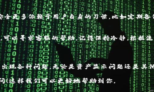 关于“tpWallet资产有显示”的问题，我会尽量为你提供一些相关的信息和帮助。如果你有具体的问题或者想要了解的方面，欢迎随时告诉我。

### 什么是tpWallet？

首先，让我们简单了解一下tpWallet。tpWallet是一个数字资产管理工具，支持多种加密货币和资产的存储、发送和接收。这种钱包在加密货币领域中越来越受欢迎，尤其是对于那些投资或使用加密货币的人群。

### tpWallet资产显示的原因

有时候，用户在tpWallet中可能会遇到资产显示不出来的情况，或者显示得不完全。以下是一些可能的原因和解决方案：

#### 1. 网络连接问题
有时候，网络不稳定或者网络连接出现问题会导致你的资产无法及时显示。可以尝试切换网络环境，比如从Wi-Fi切换到移动数据，或者相反。

#### 2. 钱包软件版本过旧
如果你使用的是一个较旧版本的tpWallet，可能会导致某些功能无法正常使用。建议定期检查钱包是否有更新，并及时升级到最新版本。

#### 3. 资产链问题
tpWallet支持多种区块链资产，如果你持有的资产在其区块链上发生了一些问题，比如网络拥堵或维护，也可能导致显示不完整。对此，你可以关注相关的社群或者官方公告，查看是否有问题正在解决中。

### 如何确保你的资产显示正常？

如果你希望确保你的tpWallet资产能够正常显示，可以按以下步骤操作：

#### 1. 检查账户余额更新
在钱包中，通常会有一个“刷新”或者“手动更新”的选项，当你觉得资产没有及时更新时，可以尝试点击这个选项，手动刷新账户余额。

#### 2. 重新登录账户
有时候，简单的重新登录可以解决很多问题。退出当前账户，等待几分钟后再登录，看看资产是否能够正常显示。

#### 3. 联系客服支持
如果以上方法都没有奏效，建议直接联系tpWallet的客服支持。他们可以提供更直接和专业的帮助，解决你遇到的问题。

### 常见问题解答

#### 1. 为什么我的资产显示为“未知”或者“0”？
这可能是由于网络问题、软件版本过旧或者区块链问题。建议按照上面的步骤进行排查。

#### 2. tpWallet是否安全？
tpWallet在安全性上采取了一些措施，比如密码保护和私钥管理。不过，确保钱包安全更多依赖于用户自身的习惯，比如定期备份私钥，不随便点击不明链接等。

#### 3. 如果我的资产丢失怎么办？
如果你认为资产丢失，首先检查你的交易记录和锁定资产的状态。如果还是找不到，可以寻求客服的帮助。记得保持冷静，根据流程处理。

### 结束语

总的来说，tpWallet是一个非常便捷的数字资产管理工具，但在使用过程中可能会出现各种问题。无论是资产显示问题还是其他的技术性问题，关键是保持冷静并逐步排查原因，必要时寻求专业的帮助。

如果你还有其他具体的问题或者想要了解更多关于tpWallet的内容，欢迎继续提问！这样我们可以更好地帮助到你。