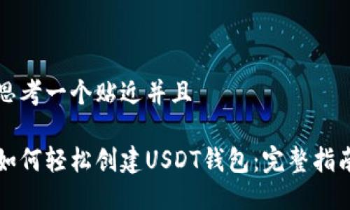 思考一个贴近并且

如何轻松创建USDT钱包：完整指南