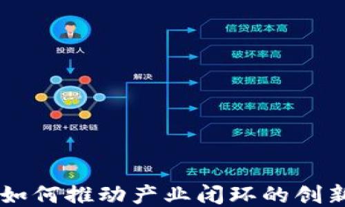 
区块链如何推动产业闭环的创新与应用