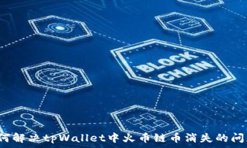   
如何解决tpWallet中火币链币消失的问题？