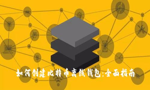 如何创建比特币离线钱包：全面指南