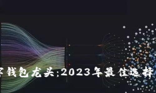 区块链数字钱包龙头：2023年最佳选择与趋势分析