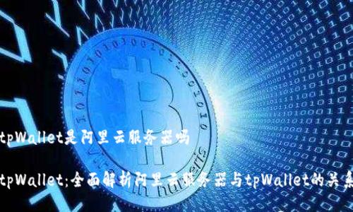 tpWallet是阿里云服务器吗

tpWallet：全面解析阿里云服务器与tpWallet的关系