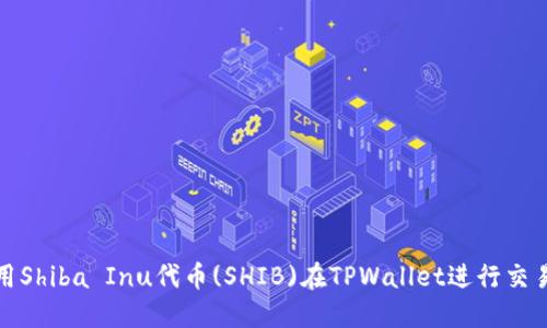 如何使用Shiba Inu代币(SHIB)在TPWallet进行交易和管理