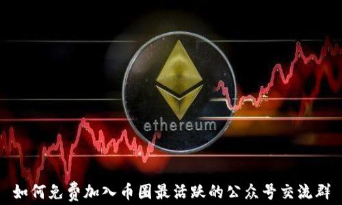 
如何免费加入币圈最活跃的公众号交流群