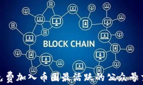 
如何免费加入币圈最活跃的公众号交流群