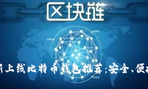 2023年新上线比特币钱包推荐：安全、便捷、功能全