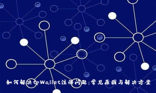 如何解决tpWallet注册问题：常见原因与解决方案