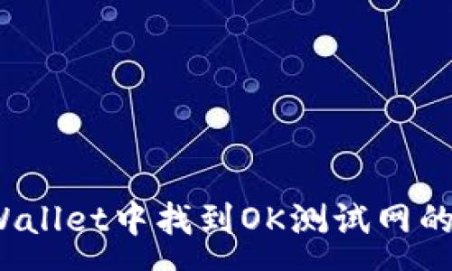 : 
如何在tpWallet中找到OK测试网的连接方法？