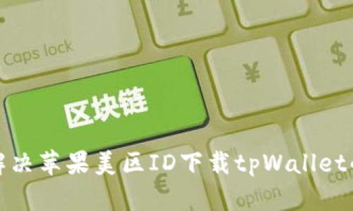 如何解决苹果美区ID下载tpWallet的问题