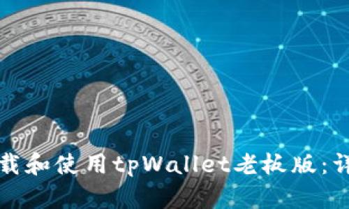 如何下载和使用tpWallet老板版：详细指南